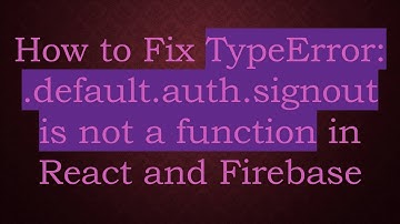 How to Fix TypeError: .default.auth.signout is not a function in React and Firebase