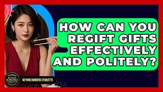 How Can You Regift Gifts Effectively And Politely? - Beyond Borders Etiquette
