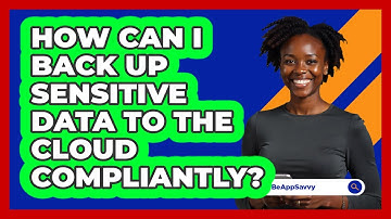 How Can I Back Up Sensitive Data To The Cloud Compliantly? - Be App Savvy
