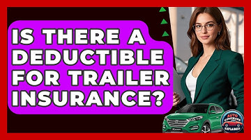 Is There A Deductible For Trailer Insurance? - Auto Coverage Explained