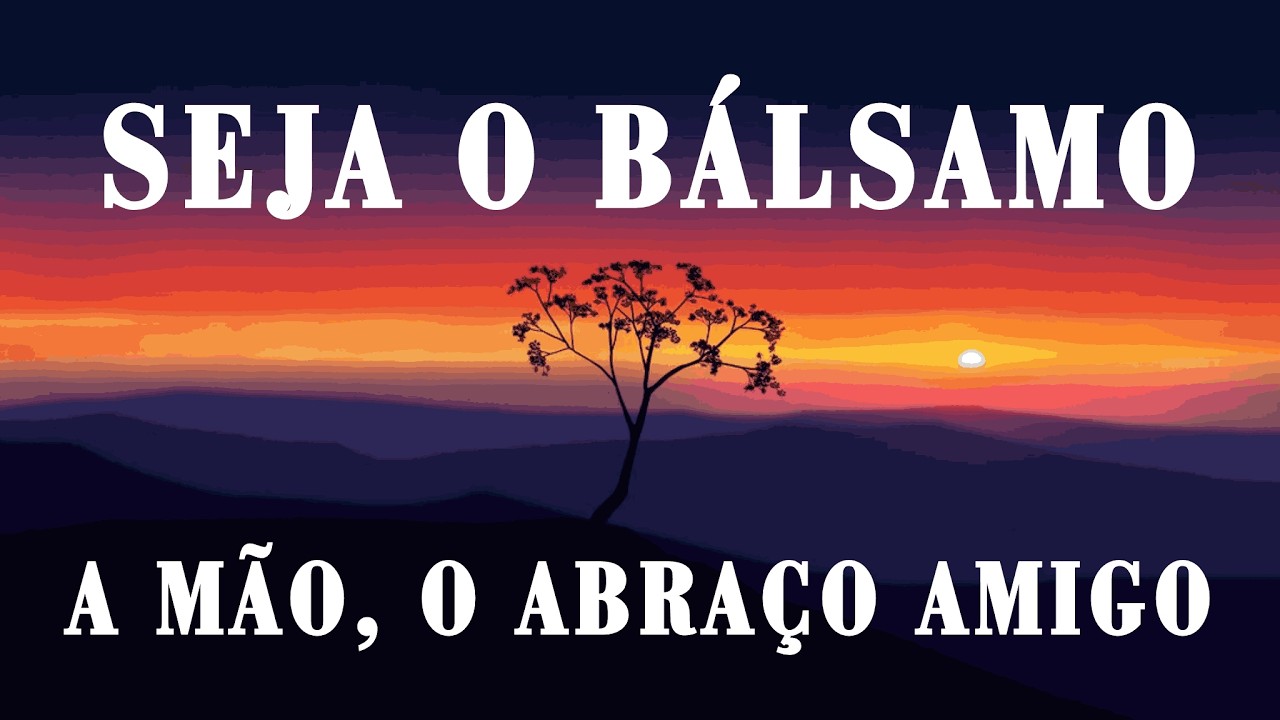 Seja o Bálsamo, a Mão, o Abraço Amigo.