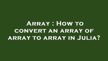 Array : How to convert an array of array to array in Julia?