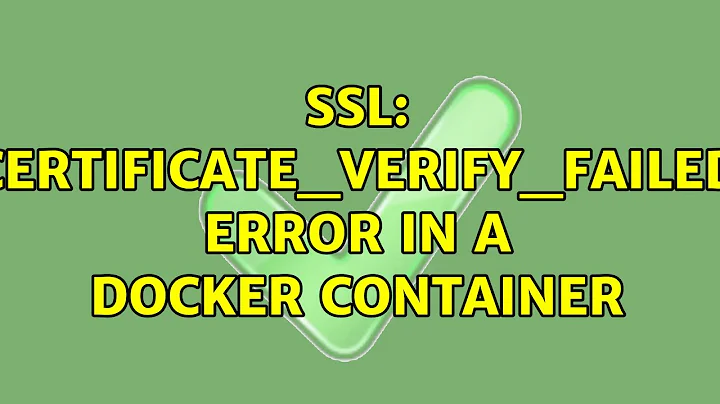 SSL: CERTIFICATE_VERIFY_FAILED error in a docker container (3 Solutions!!)