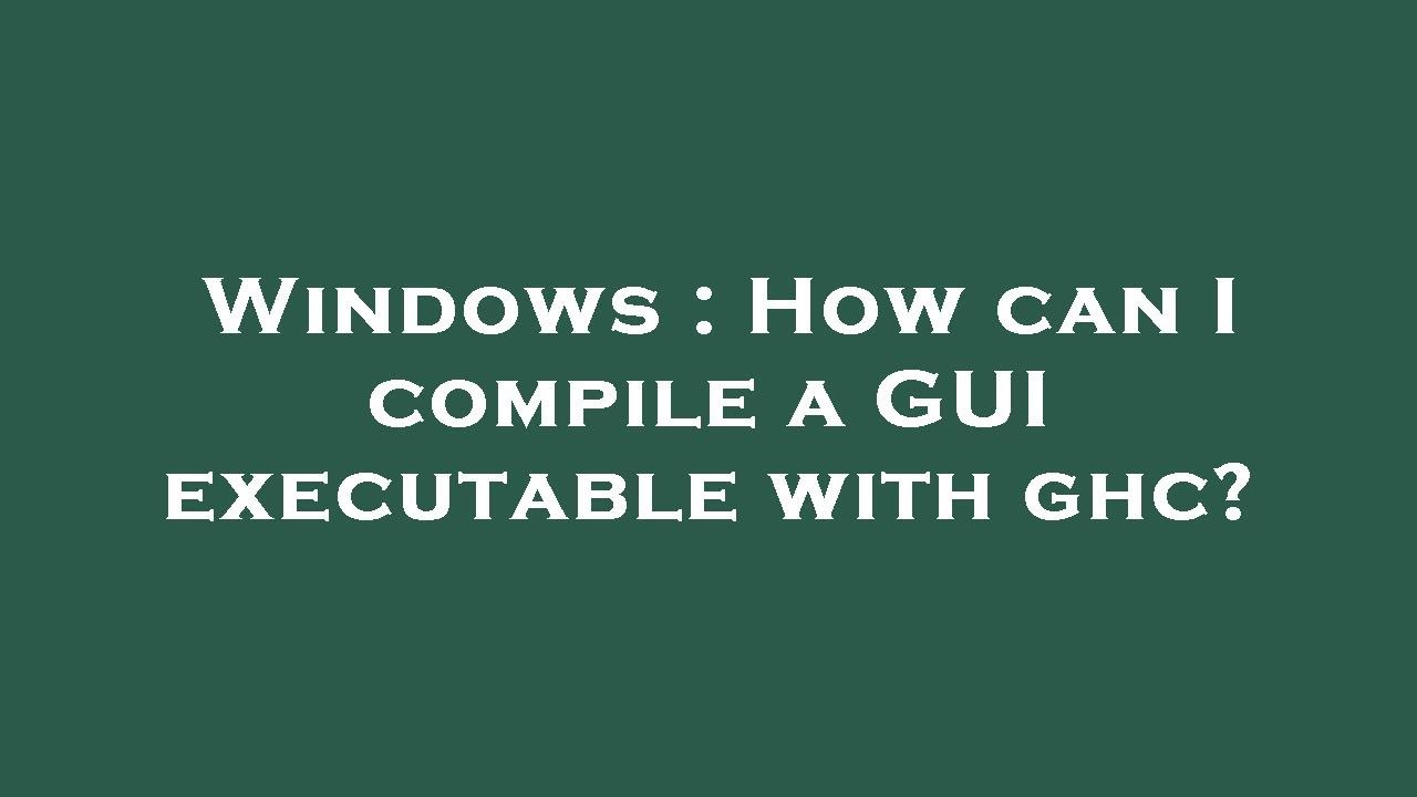 Windows Executable With Gui Windows : How can I compile a GUI executable with ghc? - YouTube