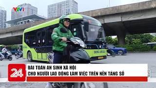 Bài Toán An Sinh Xã Hội Cho Người Lao Động Làm Việc Trên Nền Tảng Số Vtv24