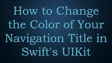 How to Change the Color of Your Navigation Title in Swift