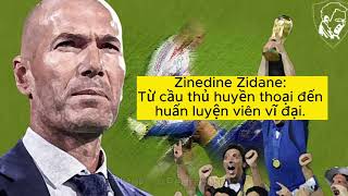 Zinedine Zidane: Từ cầu thủ huyền thoại đến huấn luyện viên vĩ đại.