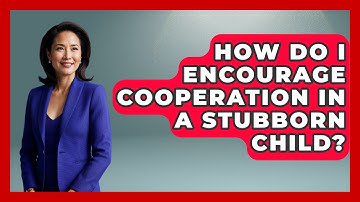 How Do I Encourage Cooperation In A Stubborn Child? - Better Family Relationships