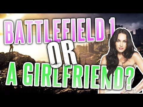 Battlefield 1 or a Girlfriend | Which is Better? - YouTube