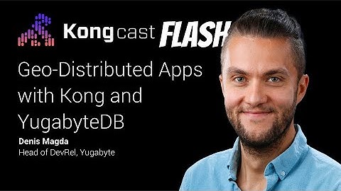 Denis Magda on Geo-Distributed Apps with Kong and Yugabyte | Kongcast Flash | #KongSummit2022