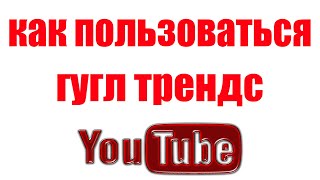 Гугл Трендс как пользоваться. Самые популярные поисковые запросы Ютуб