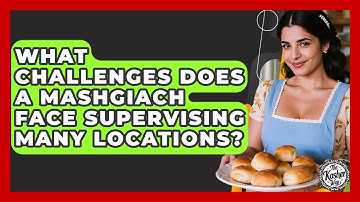 What Challenges Does A Mashgiach Face Supervising Many Locations? - The Kosher Way