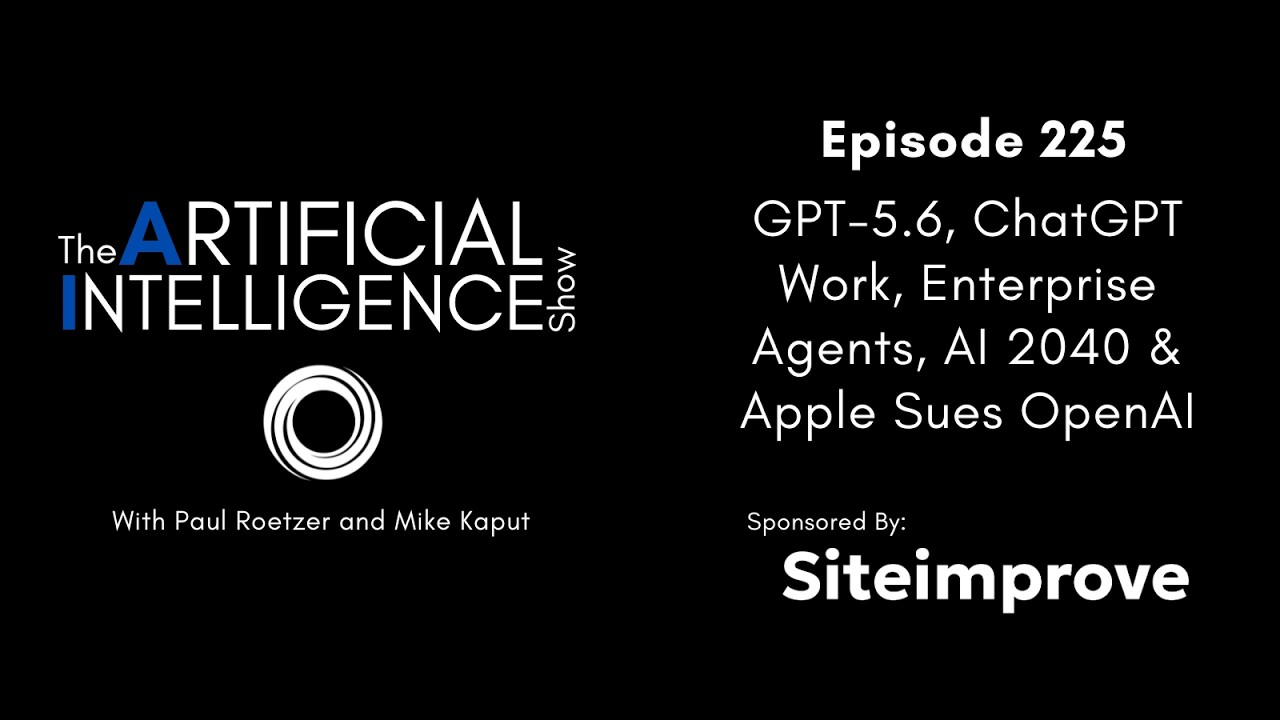 Ep. 225: GPT-5.6, ChatGPT Work, Enterprise Agents, AI 2040 & Apple Sues OpenAI
