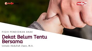 Fiqih Pendidikan Anak: Dekat Belum Tentu Bersama l Ustadz Abdullah Zaen, M.A.