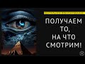 ПОЛУЧАЕМ ТО, НА ЧТО СМОТРИМ. ФОКУС ВНИМАНИЯ.