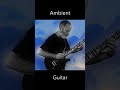 Ambient Guitar to Soothe Your Soul