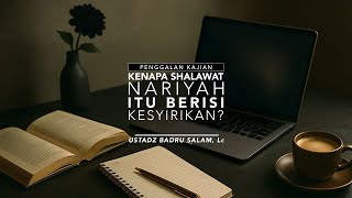 [PK] Kenapa Shalawat Nariyah Itu Berisi Kesyirikan - Ust Badru Salam, Lc