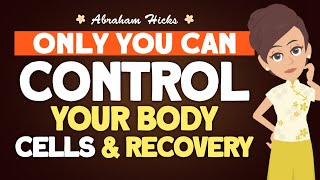 Only You can Control your Body Cells and Recovery - Abraham Hicks 2024