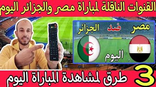 القنوات الناقلة لمباراة مصر والجزائر الودية اليوم 🔥 مباراة الجزائر ومصر اليوم 🔥 مصر والجزائر 2023