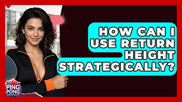 How Can I Use Return Height Strategically? - Ping Pong Prodigy