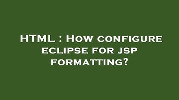 HTML : How configure eclipse for jsp formatting?