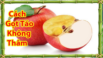 Cách gọt táo không bị thâm đen để trông hấp dẫn hơn khi ăn, cách gọt táo ngon
