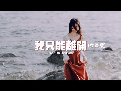 買辣椒也用券 - 我只能離開 (女聲版)『忘不掉的 是先離開的，我是沒有資格輓留你的雙手，緊緊擁抱著你的冷漠。』【動態歌詞MV】