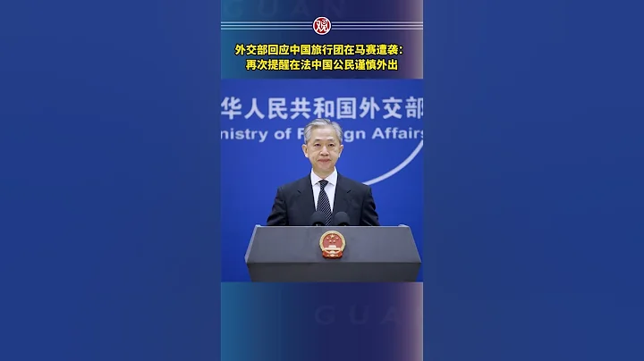 外交部回应中国旅行团在马赛遭袭：再次提醒在法中国公民谨慎外出 - 天天要闻