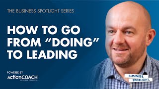 HOW TO GO FROM “DOING” TO LEADING | With John Bowden | The Business Spotlight