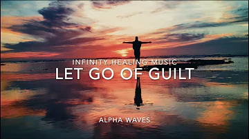 Let go of GUILT, PAIN - ALPHA WAVES || INFINITY HEALING MUSIC