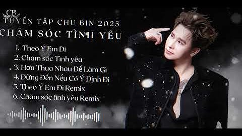 TUYỂN TẬP CHU BIN 2025 - CHĂM SÓC TÌNH YÊU // Theo ý em đi em vui là được ...