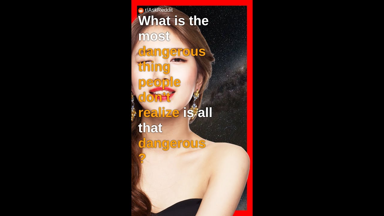 What is the most dangerous thing people don’t realize is all that