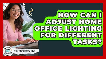 How Can I Adjust Home Office Lighting For Different Tasks? - Guide To Work From Home