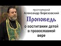 Проповедь о воспитании детей в православной вере (2022.02.07). Протоиерей Александр Березовский