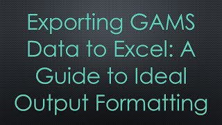 Exporting GAMS Data to Excel: A Guide to Ideal Output Formatting