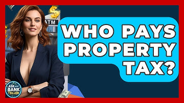 Who Pays Property Tax? - Ask Your Bank Teller