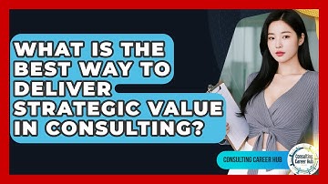 What Is The Best Way To Deliver Strategic Value In Consulting? - Consulting Career Hub