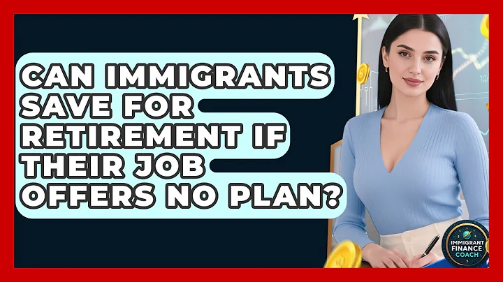 Can Immigrants Save For Retirement If Their Job Offers No Plan? - Immigrant Finance Coach