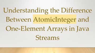 Understanding the Difference Between AtomicInteger and One-Element Arrays in Java Streams