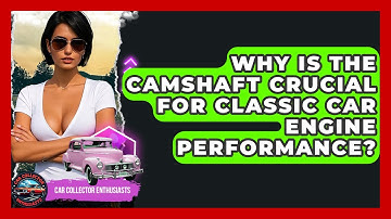Why Is The Camshaft Crucial For Classic Car Engine Performance? - Car Collector Enthusiasts