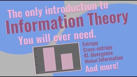 Information Theory - Entropy, KL divergence, Cross Entropy and more.