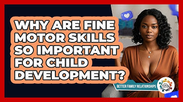 Why Are Fine Motor Skills So Important For Child Development? - Better Family Relationships