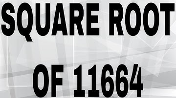 SQUARE ROOT OF 11664