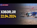 Sərhəddə gərginlik! Ermənilər görün nə etdi (Xəbərlər 22.04.2024)