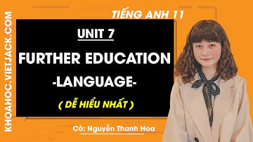 Tiếng Anh 11 - Unit 7 Further education - Language - Cô Nguyễn Thanh Hoa (DỄ HIỂU NHẤT)