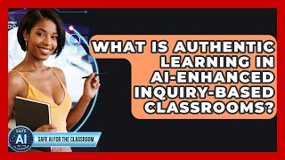 What Is Authentic Learning In AI-enhanced Inquiry-based Classrooms? - Safe AI for The Classroom
