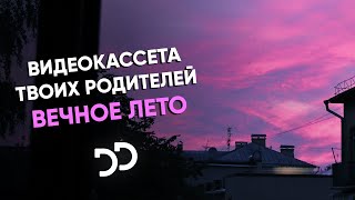 Видеокассета твоих родителей - Вечное лето