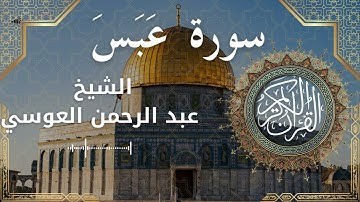 80 Surat Abasa  Al Sheikh Abdul'rahman al Ausi  الشيخ عبد الرحمن العوسي   سورة عبس كاملة