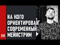 НА КОГО ориентирован СОВРЕМЕННЫЙ МЕЙНСТРИМ / как создаются песни (№255)