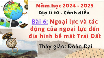 Bài 6 - Địa 10 - Ngoại lực, Tác động của ngoại lực đến địa hình bề mặt Trái Đất- GV Đoàn Đại